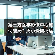 第三方医学影像中心如何破局？周小炎揭秘运营之道（图4）