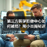 第三方医学影像中心如何破局？周小炎揭秘运营之道（图2）
