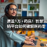 覆盖1万+药店!智慧营销平台如何破解医药零售痛点?(图1) 覆盖1万+药店!智慧营销平台如何破解医药零售痛点?(图1)