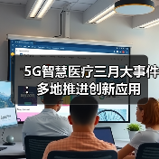 5G智慧医疗三月大事件：多地推进创新应用（图3）