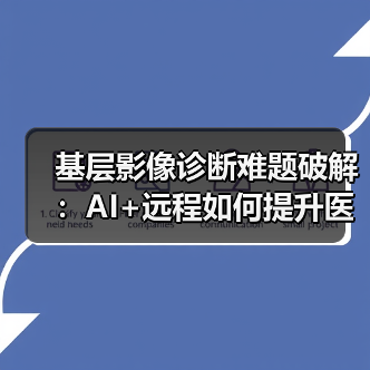 基层影像诊断难题破解:AI+远程如何提升医疗效率?(图3) 基层影像诊断难题破解:AI+远程如何提升医疗效率?(图3)