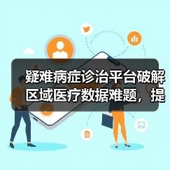 疑难病症诊治平台破解区域医疗数据难题，提升救治能力（图4）