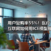 用户复购率55%！医疗互联网如何用ICE模型提升服务？（图2）