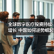 全球数字医疗投资持续增长 中国如何逆势崛起?(图2) 全球数字医疗投资持续增长 中国如何逆势崛起?(图2)