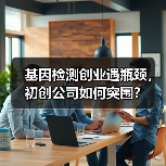 基因检测创业遇瓶颈,初创公司如何突围?(图3) 基因检测创业遇瓶颈,初创公司如何突围?(图3)