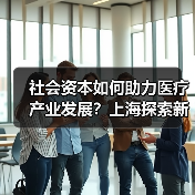 社会资本如何助力医疗产业发展?上海探索新模式(图2) 社会资本如何助力医疗产业发展?上海探索新模式(图2)