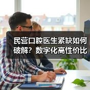 民营口腔医生紧缺如何破解?数字化高性价比方案突围(图4) 民营口腔医生紧缺如何破解?数字化高性价比方案突围(图4)