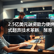 2.5亿美元融资助力便携式超声技术革新,颠覆传统医疗诊断方式(图3) 2.5亿美元融资助力便携式超声技术革新,颠覆传统医疗诊断方式(图3)