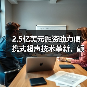 2.5亿美元融资助力便携式超声技术革新,颠覆传统医疗诊断方式(图4) 2.5亿美元融资助力便携式超声技术革新,颠覆传统医疗诊断方式(图4)