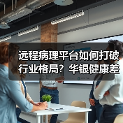 远程病理平台如何打破行业格局?华银健康差异化路径解析(图1) 远程病理平台如何打破行业格局?华银健康差异化路径解析(图1)