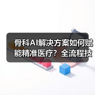 骨科AI解决方案如何赋能精准医疗？全流程技术突破（图2）