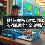 骨科AI解决方案如何赋能精准医疗？全流程技术突破（图1）