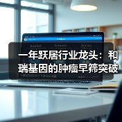 一年跃居行业龙头:和瑞基因的肿瘤早筛突破之路(图4) 一年跃居行业龙头:和瑞基因的肿瘤早筛突破之路(图4)