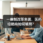 一票制改革来袭，医药经销商如何破局？（图3）