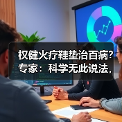 权健火疗鞋垫治百病?专家:科学无此说法,虚假宣传遭质疑(图4) 权健火疗鞋垫治百病?专家:科学无此说法,虚假宣传遭质疑(图4)