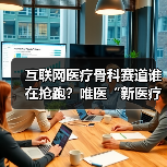 互联网医疗骨科赛道谁在抢跑?唯医“新医疗”模式破局(图4) 互联网医疗骨科赛道谁在抢跑?唯医“新医疗”模式破局(图4)