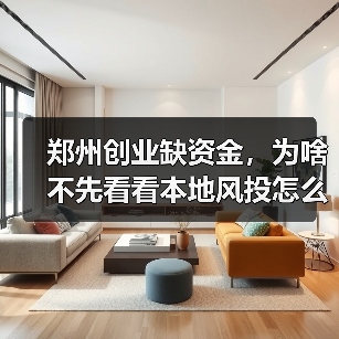 郑州创业缺资金,为啥不先看看本地风投怎么选?(图2) 郑州创业缺资金,为啥不先看看本地风投怎么选?(图2)