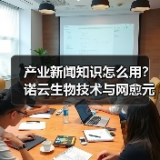 产业新闻知识怎么用?诺云生物技术与网愈元科技场景指南(图1) 产业新闻知识怎么用?诺云生物技术与网愈元科技场景指南(图1)