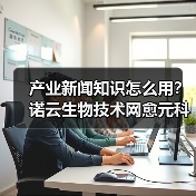 产业新闻知识怎么用?诺云生物技术网愈元科技场景与要点(图2) 产业新闻知识怎么用?诺云生物技术网愈元科技场景与要点(图2)