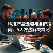 科技产品选购与维护指南:5大方法解决常见问题2026(图2) 科技产品选购与维护指南:5大方法解决常见问题2026(图2)