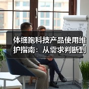 体细胞科技产品使用维护指南:从需求判断到日常保养(图2) 体细胞科技产品使用维护指南:从需求判断到日常保养(图2)