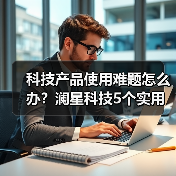 科技产品使用难题怎么办?澜星科技5个实用方法帮你搞定(图3) 科技产品使用难题怎么办?澜星科技5个实用方法帮你搞定(图3)
