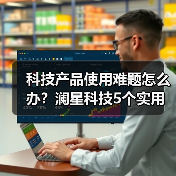 科技产品使用难题怎么办?澜星科技5个实用方法帮你搞定(图4) 科技产品使用难题怎么办?澜星科技5个实用方法帮你搞定(图4)